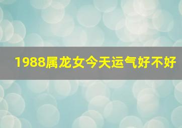 1988属龙女今天运气好不好