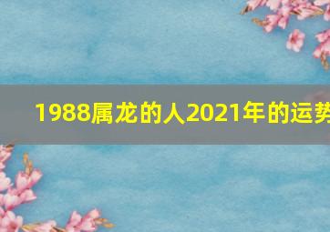 1988属龙的人2021年的运势