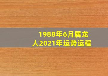 1988年6月属龙人2021年运势运程