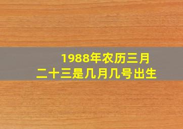 1988年农历三月二十三是几月几号出生