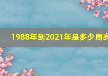 1988年到2021年是多少周岁