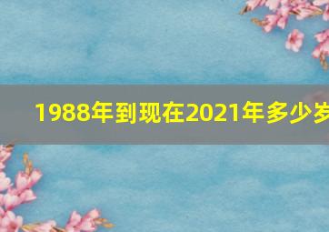 1988年到现在2021年多少岁