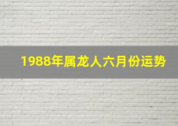 1988年属龙人六月份运势