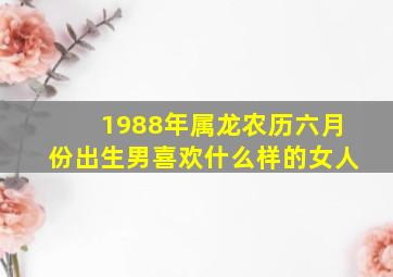 1988年属龙农历六月份出生男喜欢什么样的女人