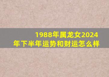 1988年属龙女2024年下半年运势和财运怎么样