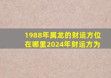 1988年属龙的财运方位在哪里2024年财运方为