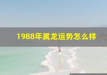 1988年属龙运势怎么样