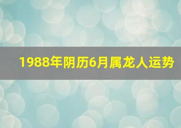 1988年阴历6月属龙人运势