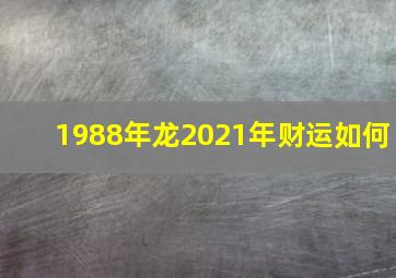 1988年龙2021年财运如何