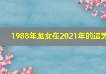 1988年龙女在2021年的运势