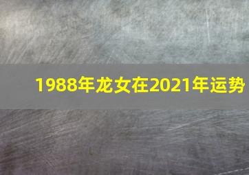 1988年龙女在2021年运势