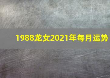 1988龙女2021年每月运势