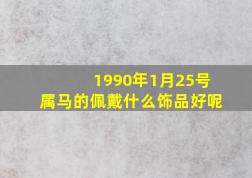 1990年1月25号属马的佩戴什么饰品好呢