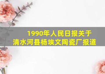 1990年人民日报关于清水河县杨埃文陶瓷厂报道