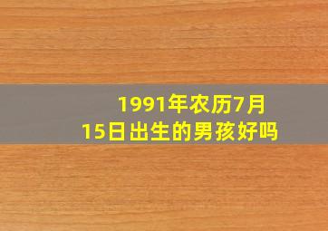 1991年农历7月15日出生的男孩好吗