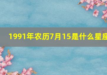 1991年农历7月15是什么星座