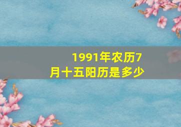 1991年农历7月十五阳历是多少