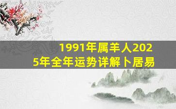 1991年属羊人2025年全年运势详解卜居易