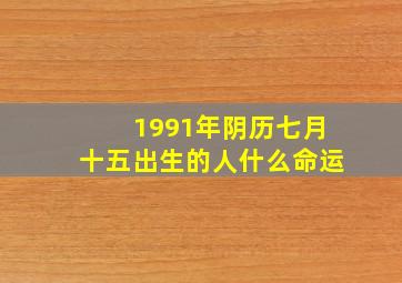 1991年阴历七月十五出生的人什么命运