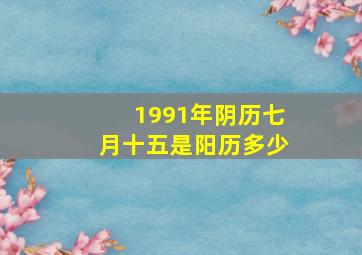 1991年阴历七月十五是阳历多少