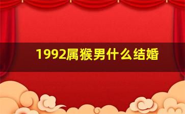 1992属猴男什么结婚