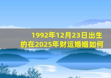 1992年12月23日出生的在2025年财运婚姻如何