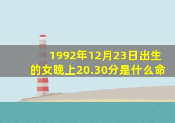 1992年12月23日出生的女晚上20.30分是什么命