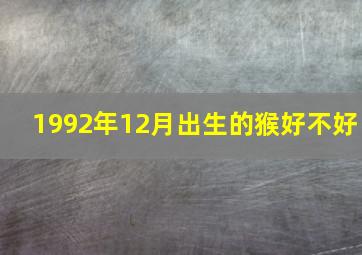 1992年12月出生的猴好不好