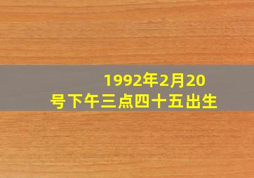 1992年2月20号下午三点四十五出生