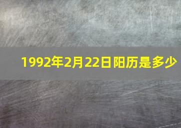 1992年2月22日阳历是多少