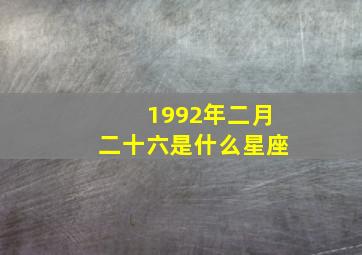 1992年二月二十六是什么星座