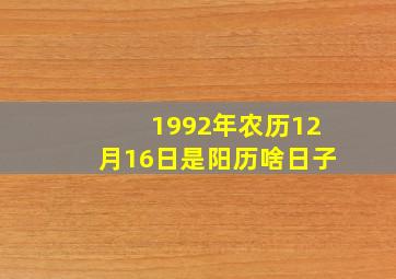 1992年农历12月16日是阳历啥日子