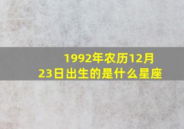 1992年农历12月23日出生的是什么星座