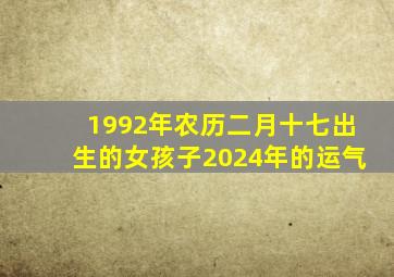 1992年农历二月十七出生的女孩子2024年的运气