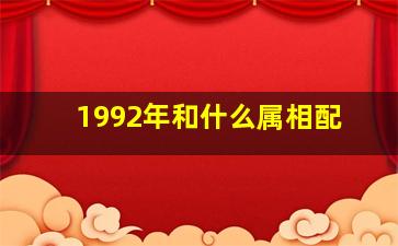 1992年和什么属相配