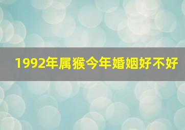 1992年属猴今年婚姻好不好