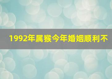 1992年属猴今年婚姻顺利不