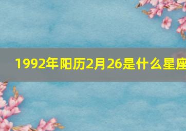 1992年阳历2月26是什么星座