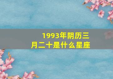 1993年阴历三月二十是什么星座