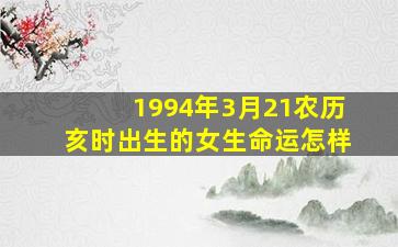 1994年3月21农历亥时出生的女生命运怎样