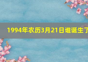 1994年农历3月21日谁诞生了