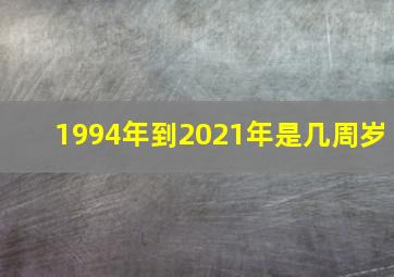 1994年到2021年是几周岁