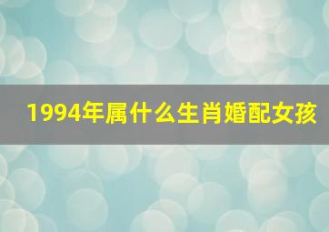 1994年属什么生肖婚配女孩