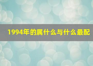 1994年的属什么与什么最配