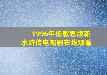 1996年杨敏思版新水浒传电视剧在线观看