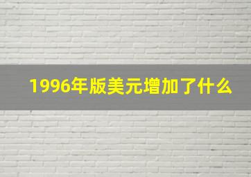 1996年版美元增加了什么