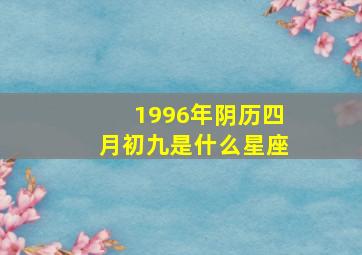 1996年阴历四月初九是什么星座