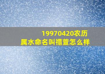 19970420农历属水命名叫禤萱怎么样