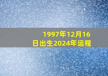 1997年12月16日出生2024年运程