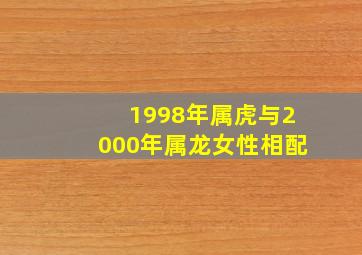 1998年属虎与2000年属龙女性相配